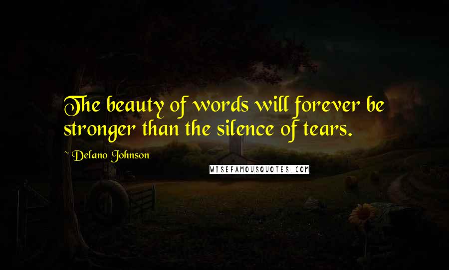 Delano Johnson Quotes: The beauty of words will forever be stronger than the silence of tears.