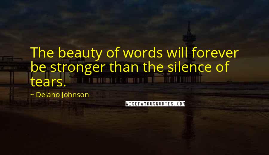 Delano Johnson Quotes: The beauty of words will forever be stronger than the silence of tears.