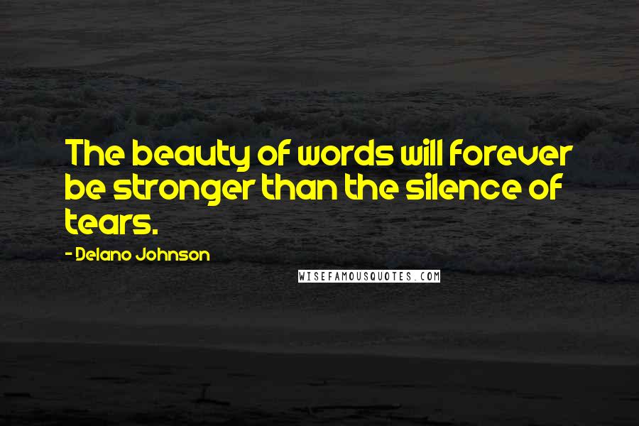 Delano Johnson Quotes: The beauty of words will forever be stronger than the silence of tears.