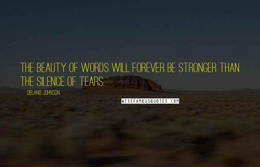 Delano Johnson Quotes: The beauty of words will forever be stronger than the silence of tears.