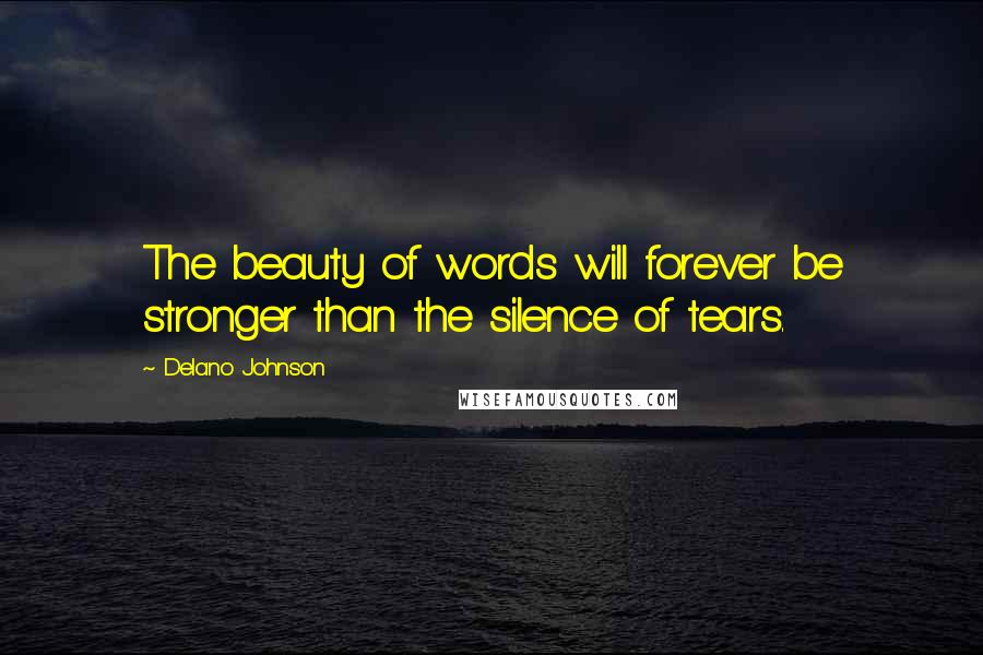Delano Johnson Quotes: The beauty of words will forever be stronger than the silence of tears.