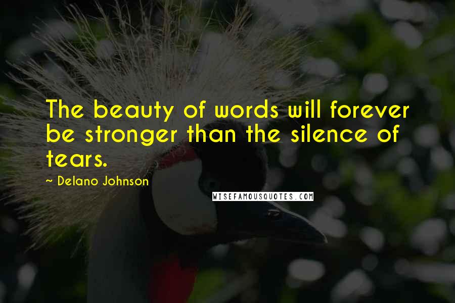 Delano Johnson Quotes: The beauty of words will forever be stronger than the silence of tears.