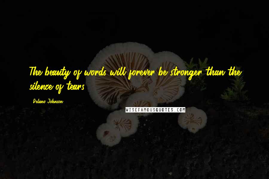 Delano Johnson Quotes: The beauty of words will forever be stronger than the silence of tears.