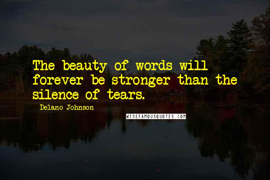 Delano Johnson Quotes: The beauty of words will forever be stronger than the silence of tears.