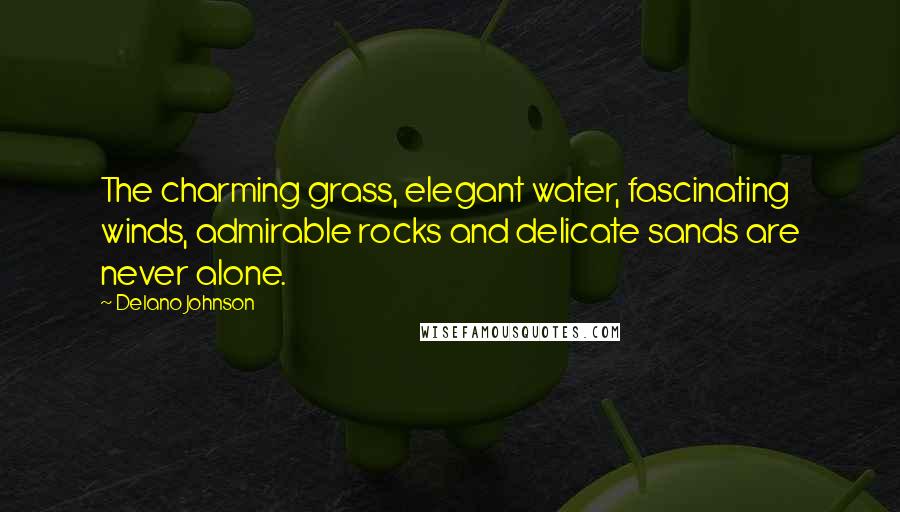 Delano Johnson Quotes: The charming grass, elegant water, fascinating winds, admirable rocks and delicate sands are never alone.