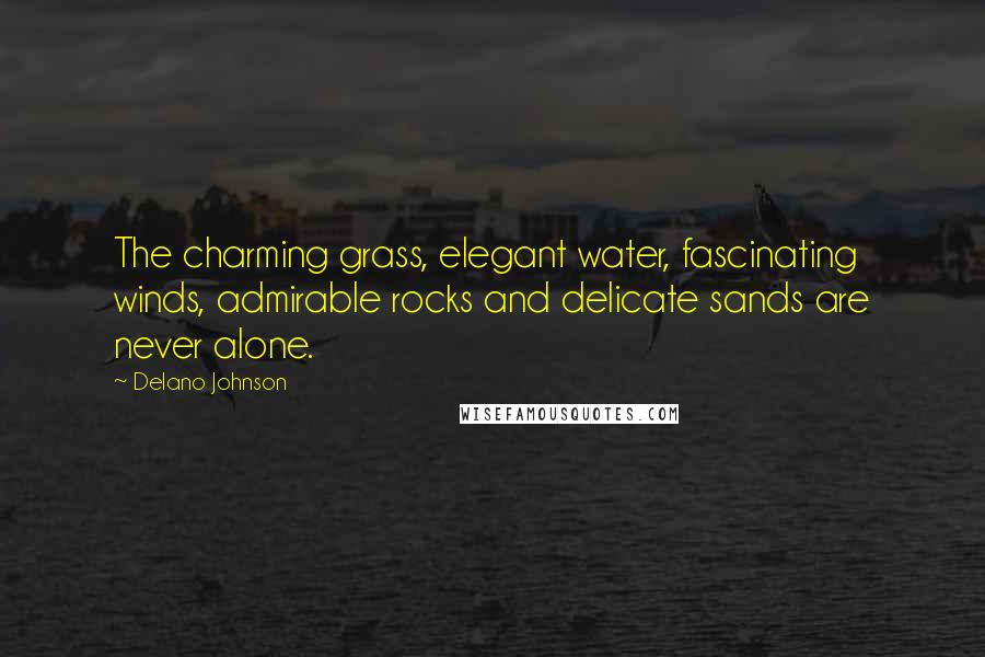 Delano Johnson Quotes: The charming grass, elegant water, fascinating winds, admirable rocks and delicate sands are never alone.