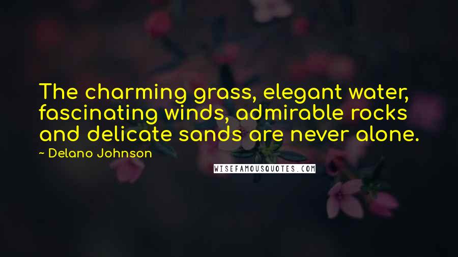 Delano Johnson Quotes: The charming grass, elegant water, fascinating winds, admirable rocks and delicate sands are never alone.