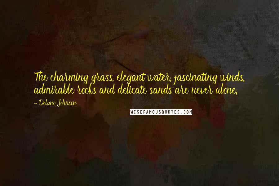 Delano Johnson Quotes: The charming grass, elegant water, fascinating winds, admirable rocks and delicate sands are never alone.