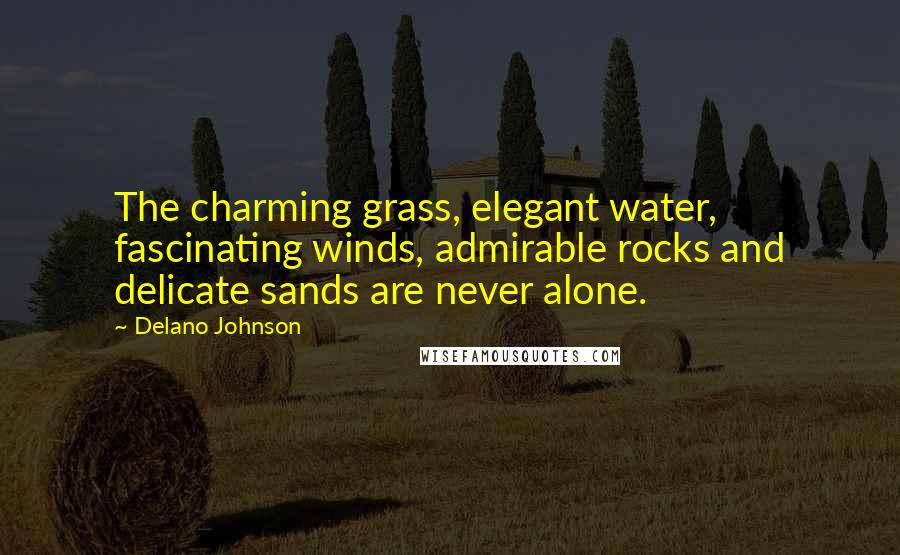 Delano Johnson Quotes: The charming grass, elegant water, fascinating winds, admirable rocks and delicate sands are never alone.