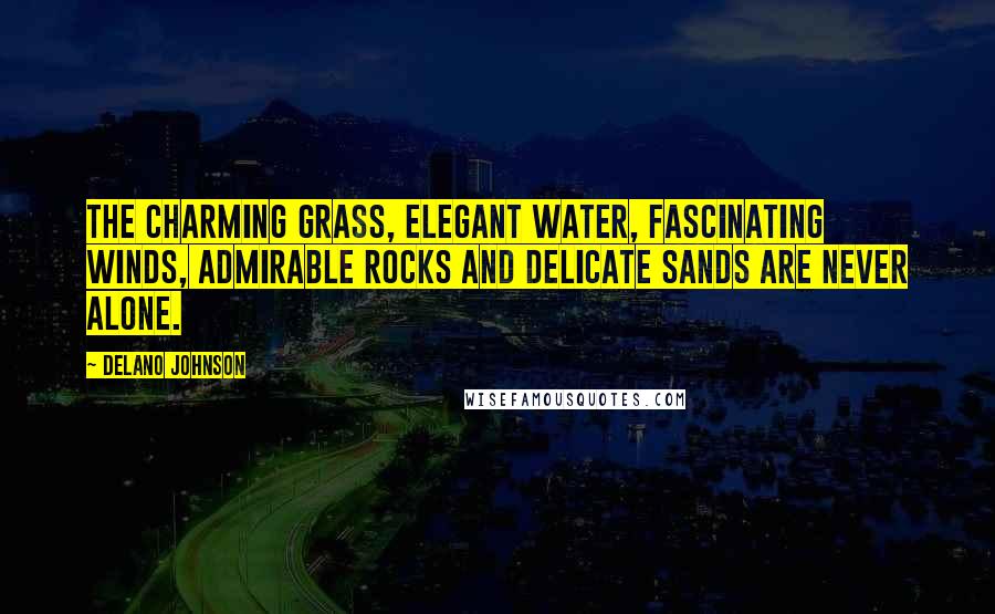 Delano Johnson Quotes: The charming grass, elegant water, fascinating winds, admirable rocks and delicate sands are never alone.