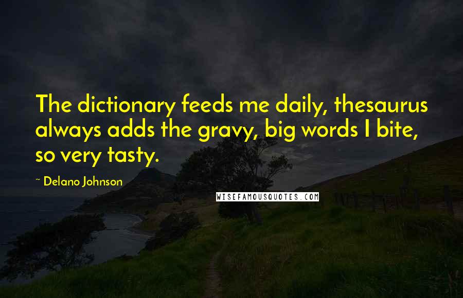 Delano Johnson Quotes: The dictionary feeds me daily, thesaurus always adds the gravy, big words I bite, so very tasty.