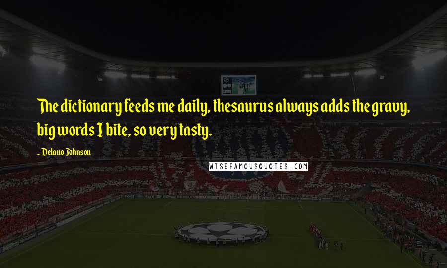 Delano Johnson Quotes: The dictionary feeds me daily, thesaurus always adds the gravy, big words I bite, so very tasty.