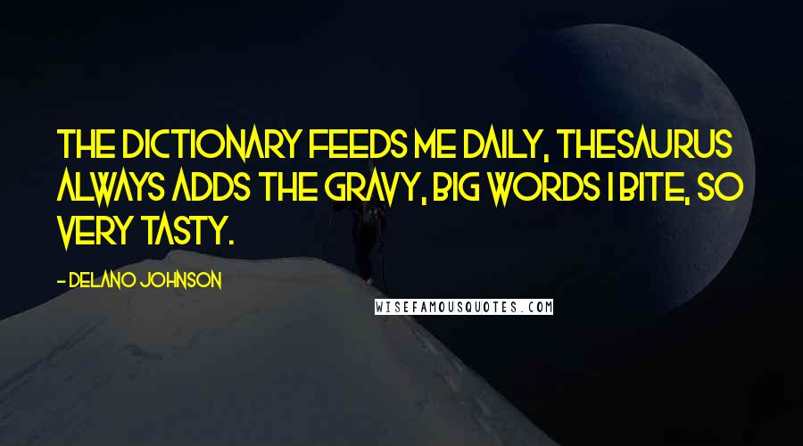 Delano Johnson Quotes: The dictionary feeds me daily, thesaurus always adds the gravy, big words I bite, so very tasty.