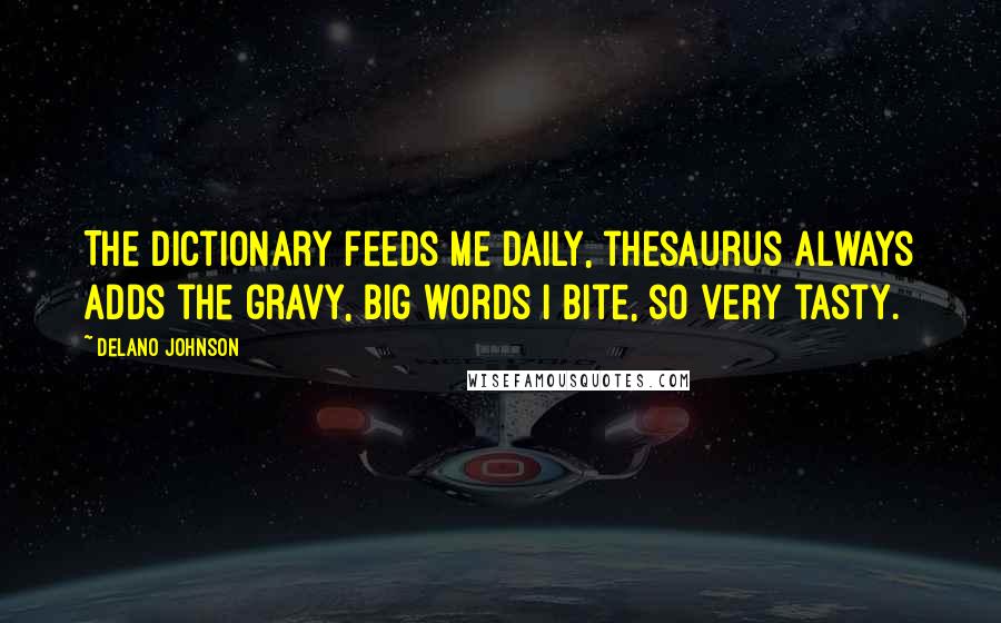 Delano Johnson Quotes: The dictionary feeds me daily, thesaurus always adds the gravy, big words I bite, so very tasty.