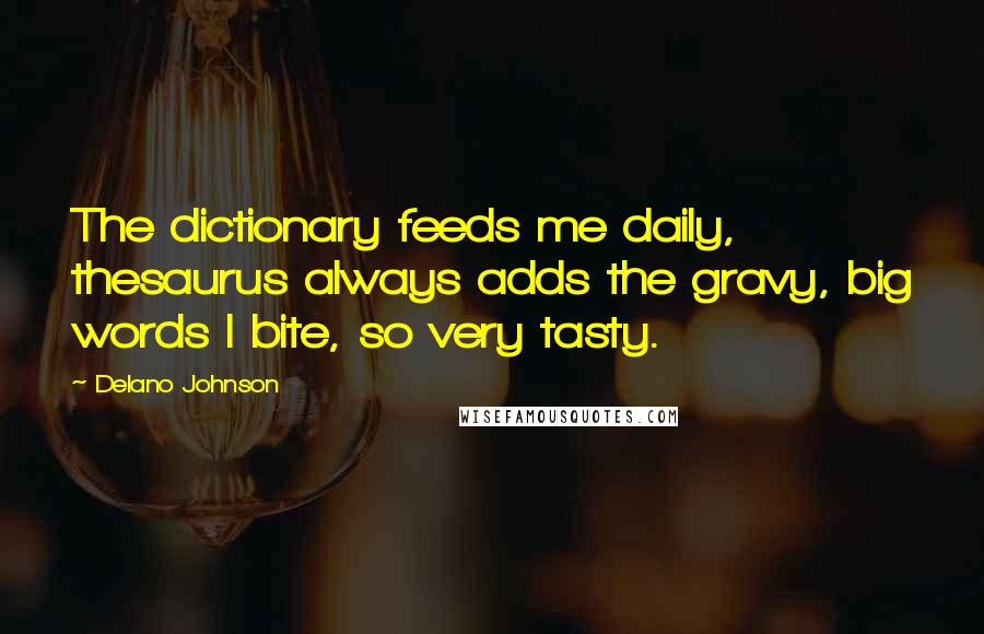 Delano Johnson Quotes: The dictionary feeds me daily, thesaurus always adds the gravy, big words I bite, so very tasty.