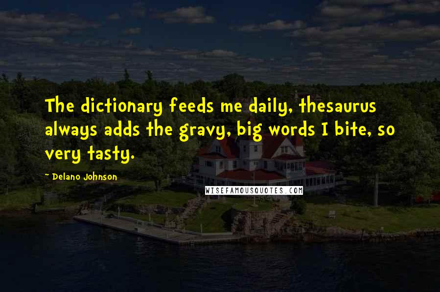 Delano Johnson Quotes: The dictionary feeds me daily, thesaurus always adds the gravy, big words I bite, so very tasty.
