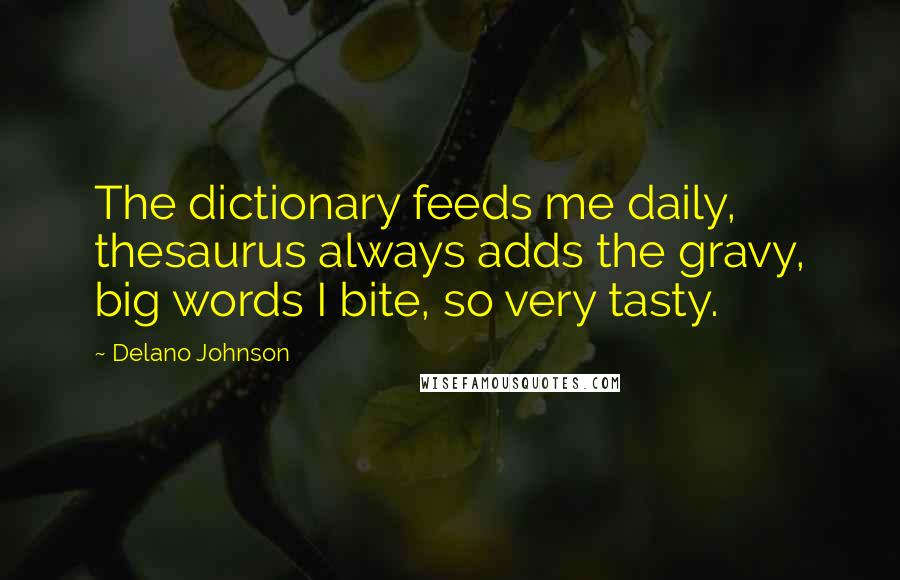 Delano Johnson Quotes: The dictionary feeds me daily, thesaurus always adds the gravy, big words I bite, so very tasty.