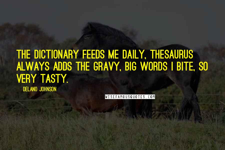 Delano Johnson Quotes: The dictionary feeds me daily, thesaurus always adds the gravy, big words I bite, so very tasty.