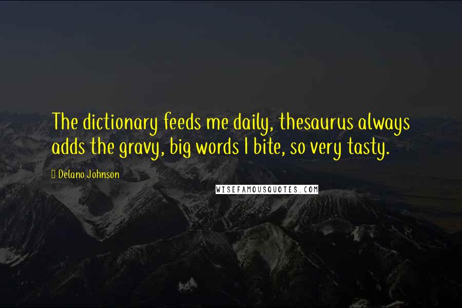 Delano Johnson Quotes: The dictionary feeds me daily, thesaurus always adds the gravy, big words I bite, so very tasty.