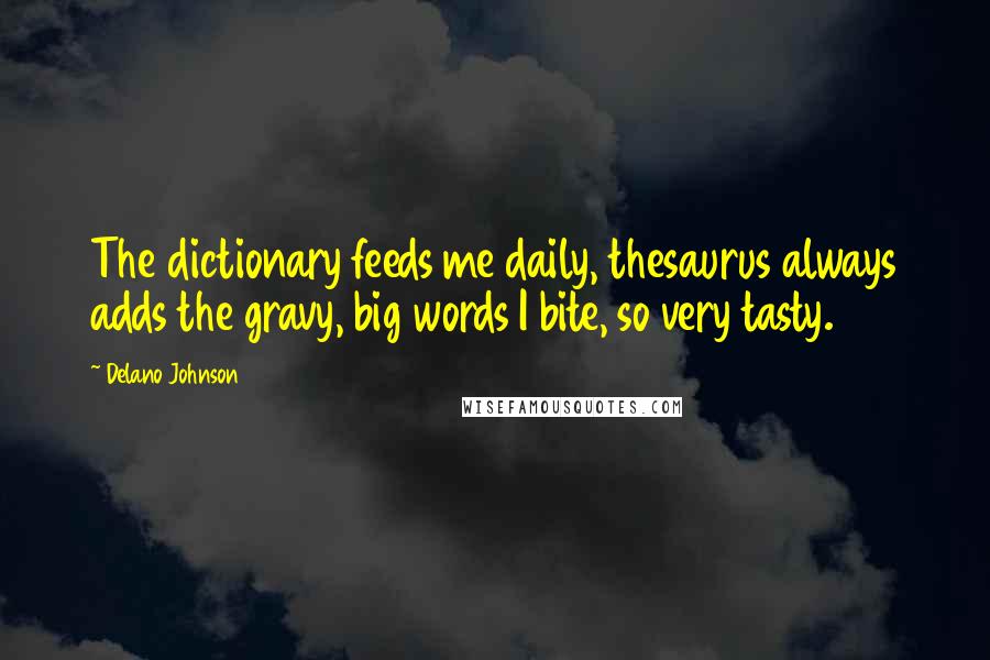 Delano Johnson Quotes: The dictionary feeds me daily, thesaurus always adds the gravy, big words I bite, so very tasty.