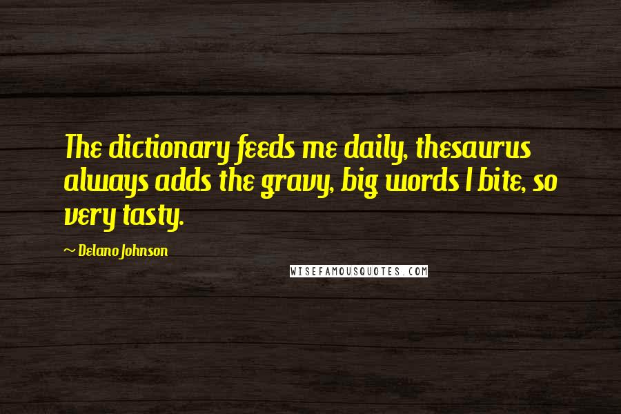 Delano Johnson Quotes: The dictionary feeds me daily, thesaurus always adds the gravy, big words I bite, so very tasty.