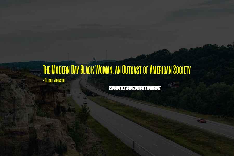 Delano Johnson Quotes: The Modern Day Black Woman, an Outcast of American Society