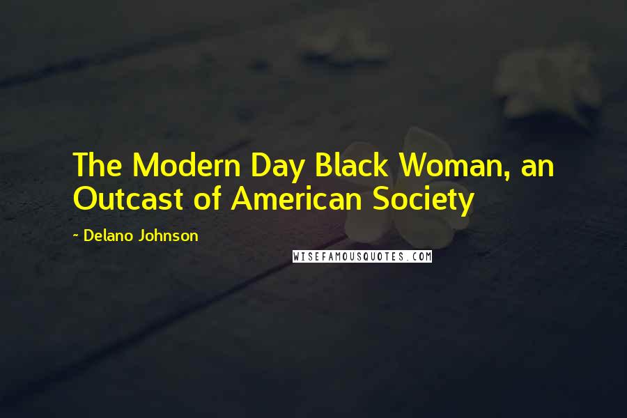 Delano Johnson Quotes: The Modern Day Black Woman, an Outcast of American Society