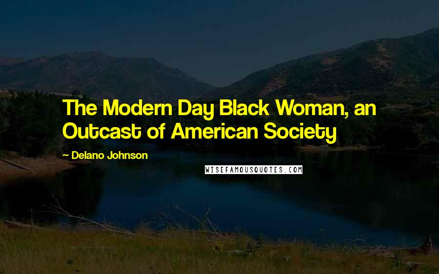 Delano Johnson Quotes: The Modern Day Black Woman, an Outcast of American Society