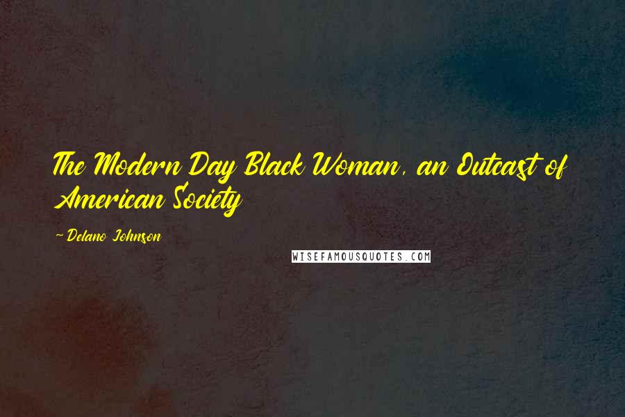 Delano Johnson Quotes: The Modern Day Black Woman, an Outcast of American Society