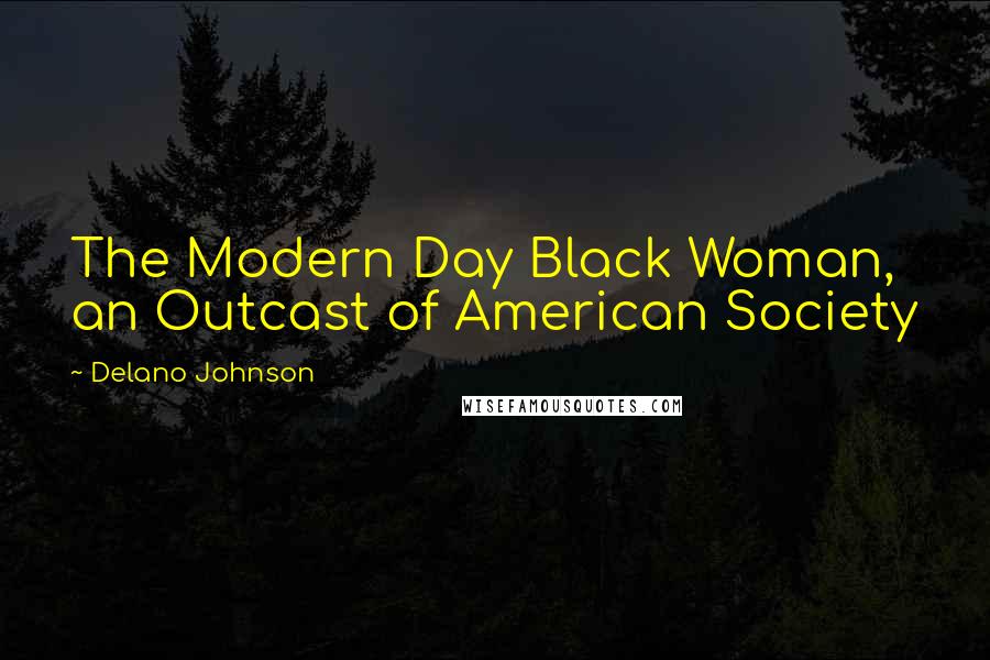 Delano Johnson Quotes: The Modern Day Black Woman, an Outcast of American Society