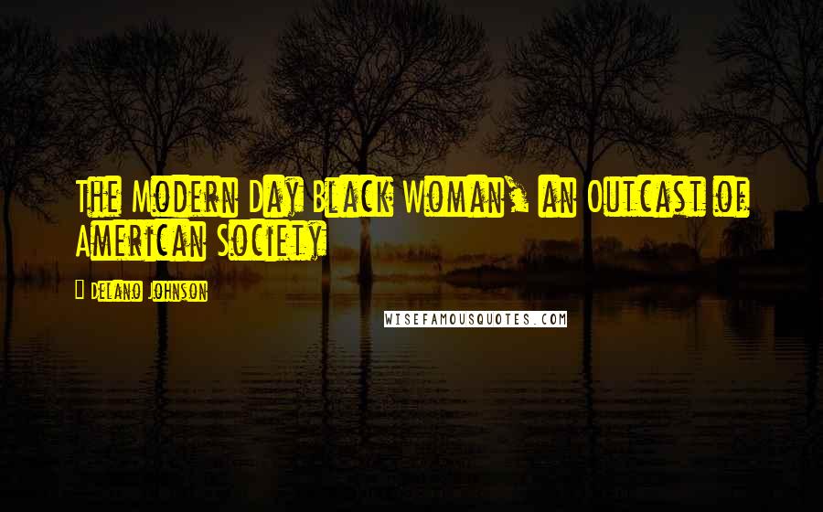 Delano Johnson Quotes: The Modern Day Black Woman, an Outcast of American Society