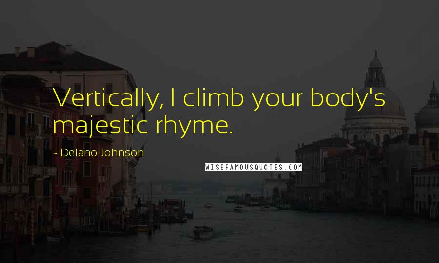 Delano Johnson Quotes: Vertically, I climb your body's majestic rhyme.