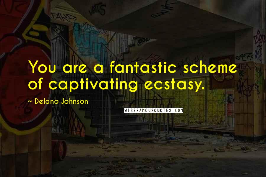 Delano Johnson Quotes: You are a fantastic scheme of captivating ecstasy.