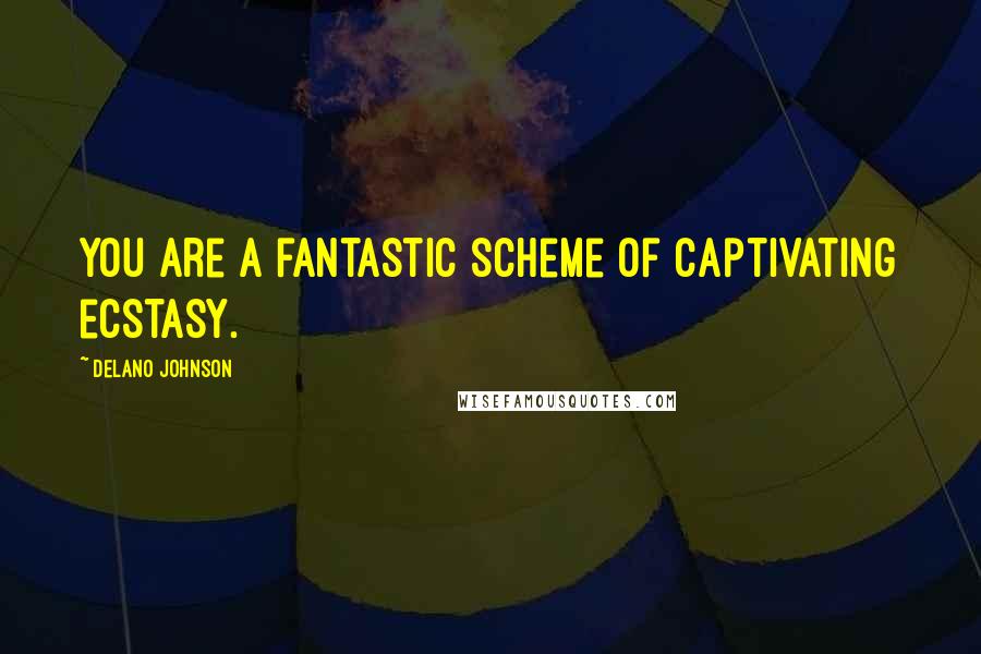 Delano Johnson Quotes: You are a fantastic scheme of captivating ecstasy.