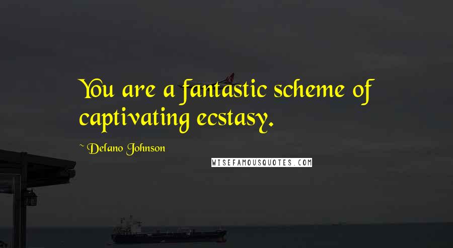 Delano Johnson Quotes: You are a fantastic scheme of captivating ecstasy.