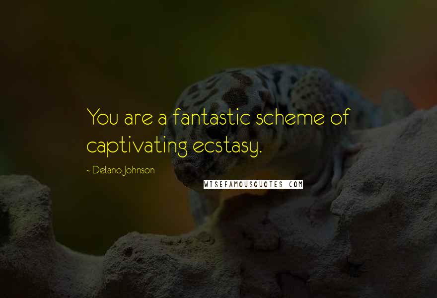 Delano Johnson Quotes: You are a fantastic scheme of captivating ecstasy.