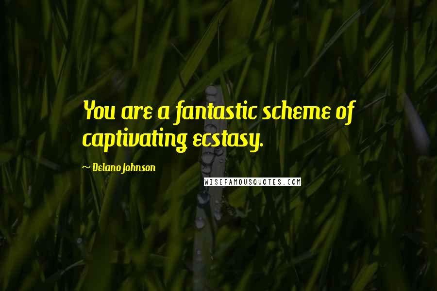 Delano Johnson Quotes: You are a fantastic scheme of captivating ecstasy.