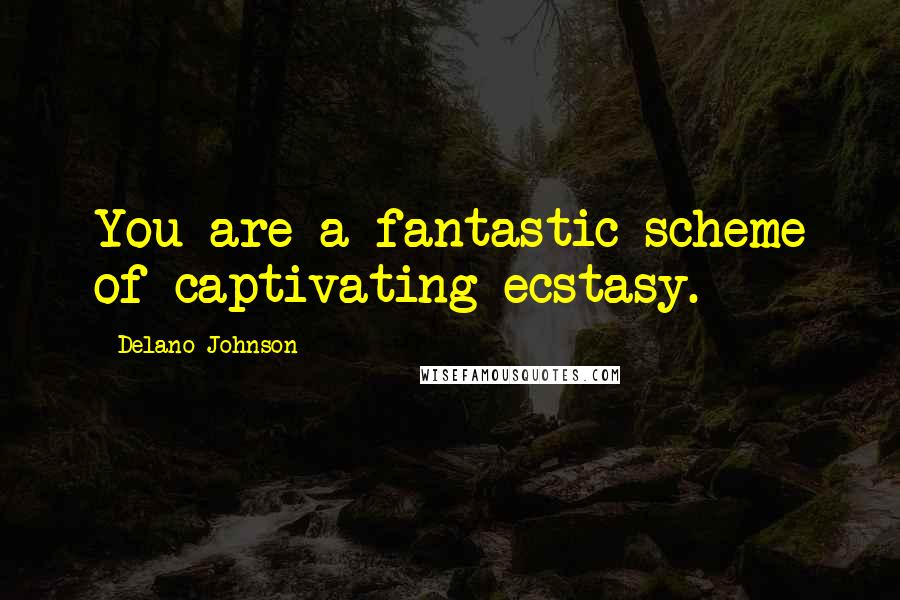 Delano Johnson Quotes: You are a fantastic scheme of captivating ecstasy.