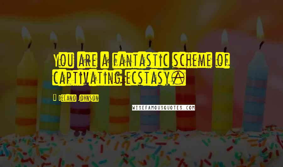 Delano Johnson Quotes: You are a fantastic scheme of captivating ecstasy.