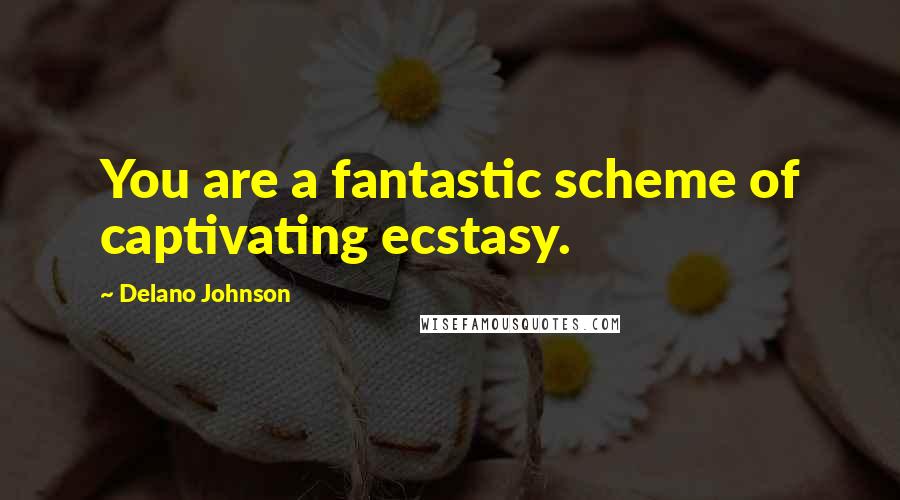 Delano Johnson Quotes: You are a fantastic scheme of captivating ecstasy.