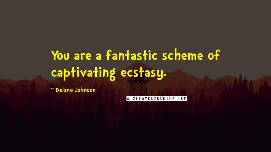 Delano Johnson Quotes: You are a fantastic scheme of captivating ecstasy.