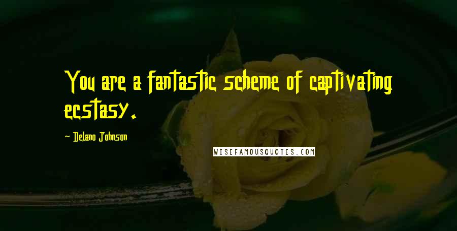 Delano Johnson Quotes: You are a fantastic scheme of captivating ecstasy.