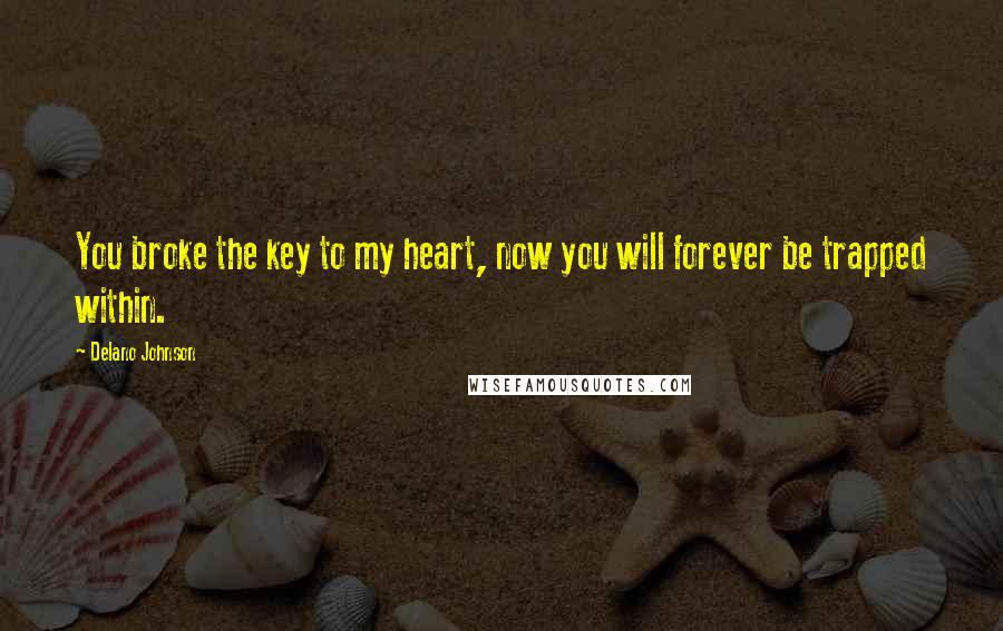 Delano Johnson Quotes: You broke the key to my heart, now you will forever be trapped within.
