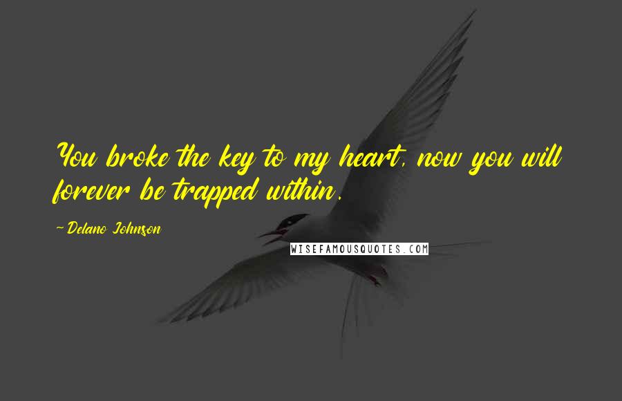 Delano Johnson Quotes: You broke the key to my heart, now you will forever be trapped within.