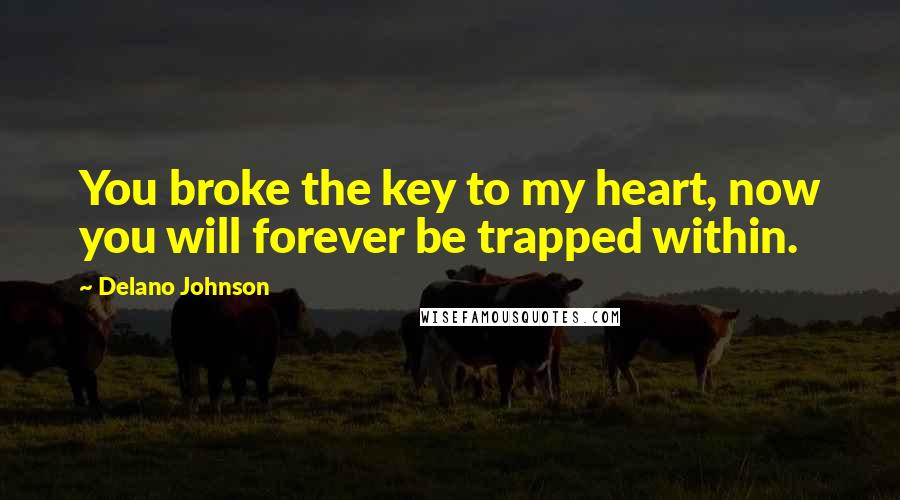Delano Johnson Quotes: You broke the key to my heart, now you will forever be trapped within.