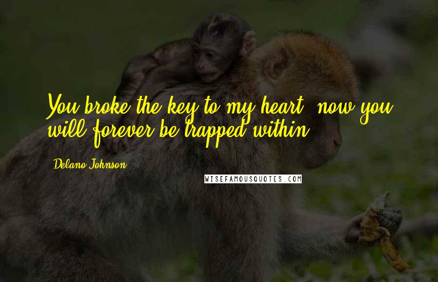 Delano Johnson Quotes: You broke the key to my heart, now you will forever be trapped within.