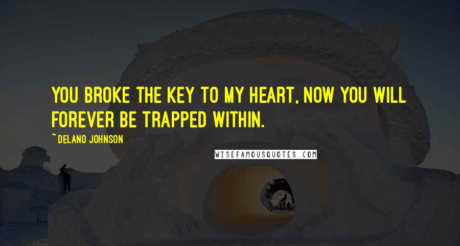 Delano Johnson Quotes: You broke the key to my heart, now you will forever be trapped within.