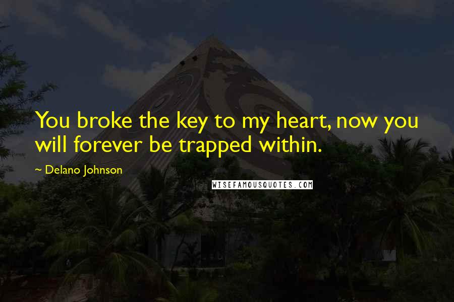 Delano Johnson Quotes: You broke the key to my heart, now you will forever be trapped within.