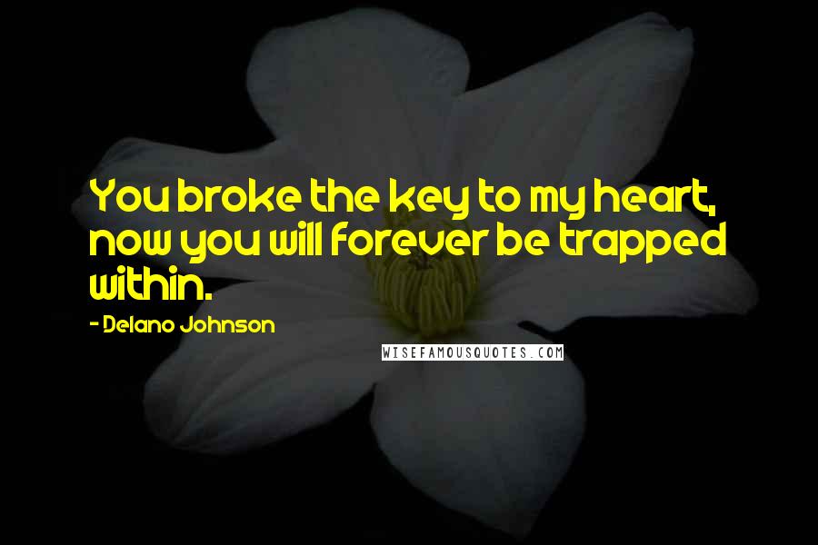 Delano Johnson Quotes: You broke the key to my heart, now you will forever be trapped within.