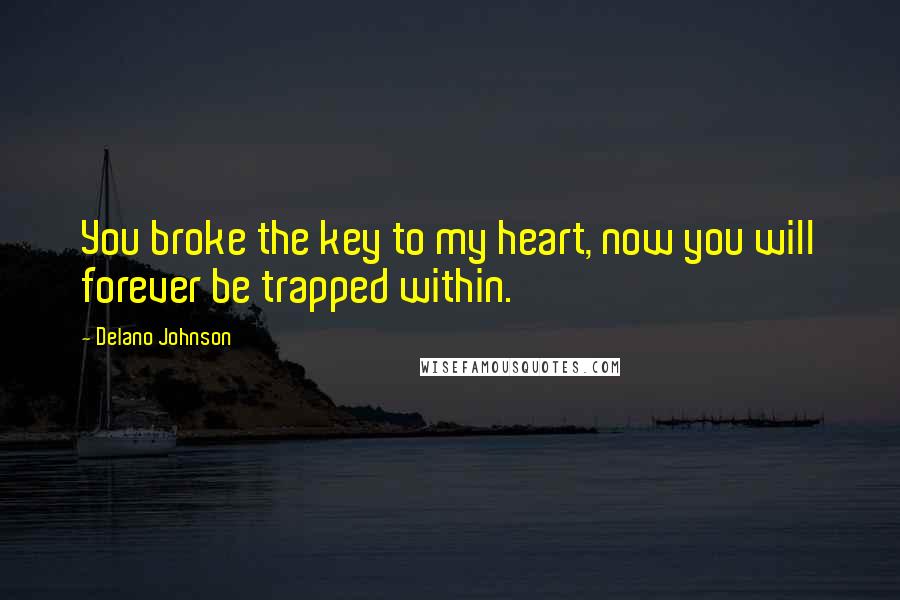 Delano Johnson Quotes: You broke the key to my heart, now you will forever be trapped within.